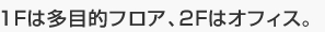 1Fは多目的フロア、2Fはオフィス。